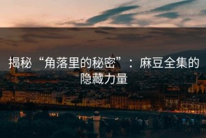 揭秘“角落里的秘密”：麻豆全集的隐藏力量
