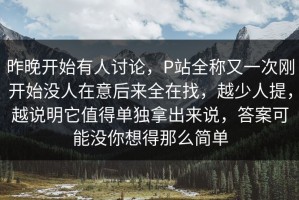 昨晚开始有人讨论，P站全称又一次刚开始没人在意后来全在找，越少人提，越说明它值得单独拿出来说，答案可能没你想得那么简单