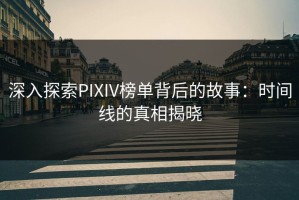 深入探索PIXIV榜单背后的故事：时间线的真相揭晓