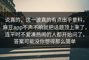说真的，这一波真的有点出乎意料，麻豆app不声不响就把话题顶上来了，连平时不爱凑热闹的人都开始问了，答案可能没你想得那么简单