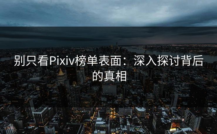 别只看Pixiv榜单表面：深入探讨背后的真相