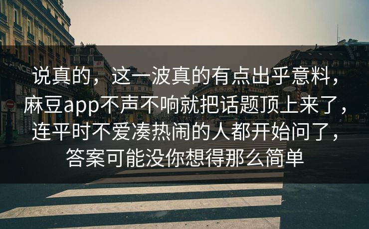 说真的，这一波真的有点出乎意料，麻豆app不声不响就把话题顶上来了，连平时不爱凑热闹的人都开始问了，答案可能没你想得那么简单