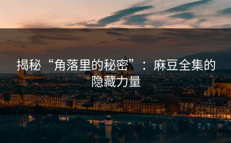 揭秘“角落里的秘密”：麻豆全集的隐藏力量
