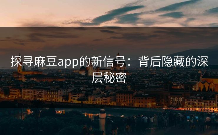 探寻麻豆app的新信号：背后隐藏的深层秘密