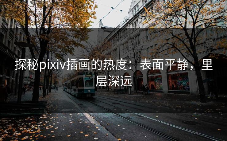 探秘pixiv插画的热度:表面平静,里层深远 探秘pixiv插画的热度:表面平静,里层深远