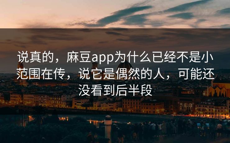 说真的,麻豆app为什么已经不是小范围在传,说它是偶然的人,可能还没看到后半段 说真的,麻豆app为什么已经不是小范围在传,说它是偶然的人,可能还没看到后半段