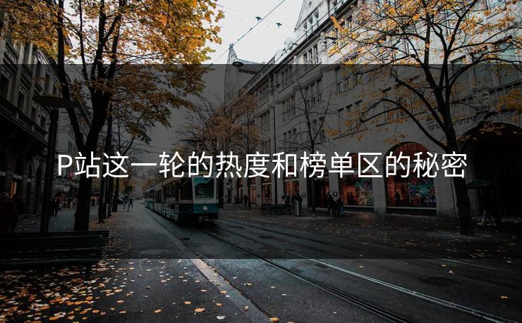P站这一轮的热度和榜单区的秘密