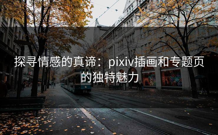 探寻情感的真谛：pixiv插画和专题页的独特魅力